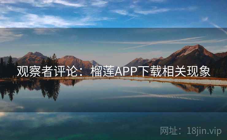 观察者评论：榴莲APP下载相关现象