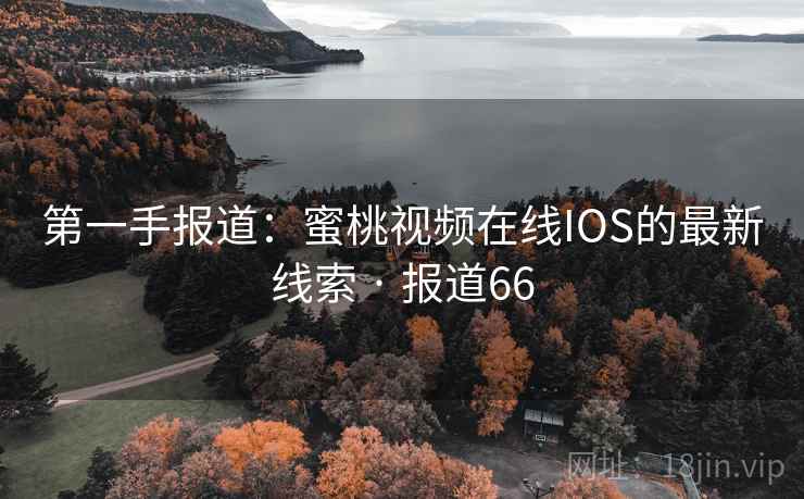 第一手报道：蜜桃视频在线IOS的最新线索 · 报道66  第1张