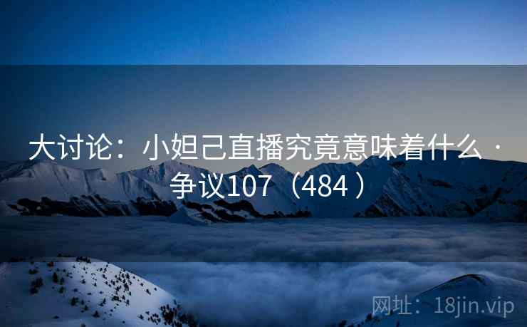 大讨论:小妲己直播究竟意味着什么 · 争议107(484 )