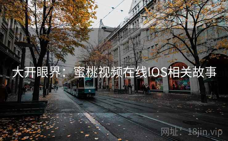 大开眼界：蜜桃视频在线IOS相关故事