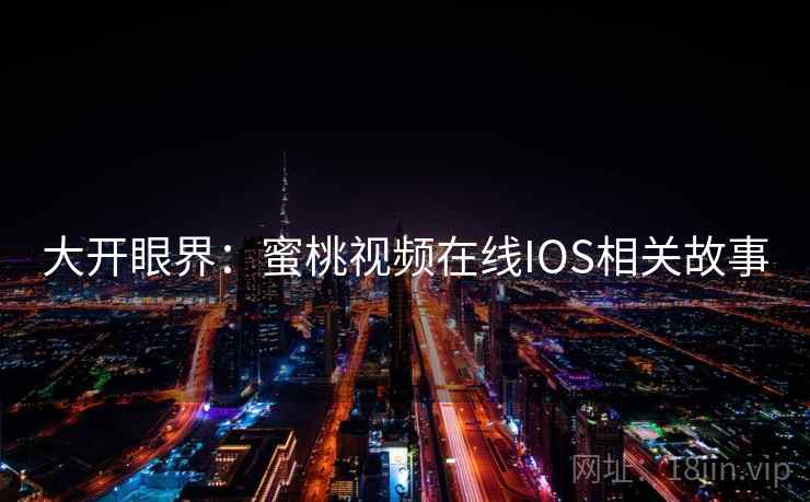 大开眼界：蜜桃视频在线IOS相关故事