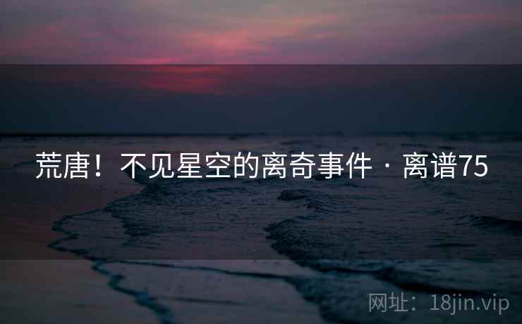 荒唐！不见星空的离奇事件 · 离谱75