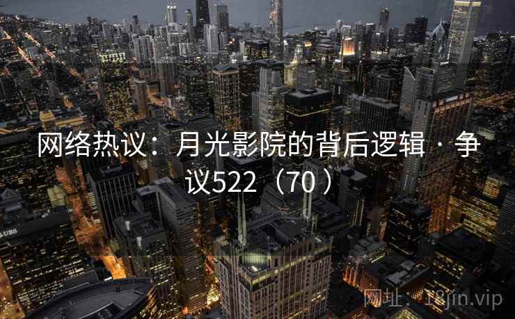 网络热议：月光影院的背后逻辑 · 争议522（70 ）  第1张