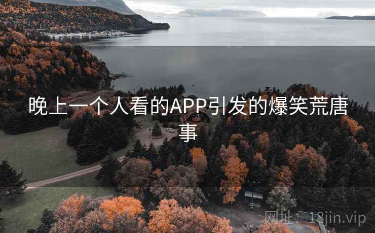 晚上一个人看的APP引发的爆笑荒唐事  第2张