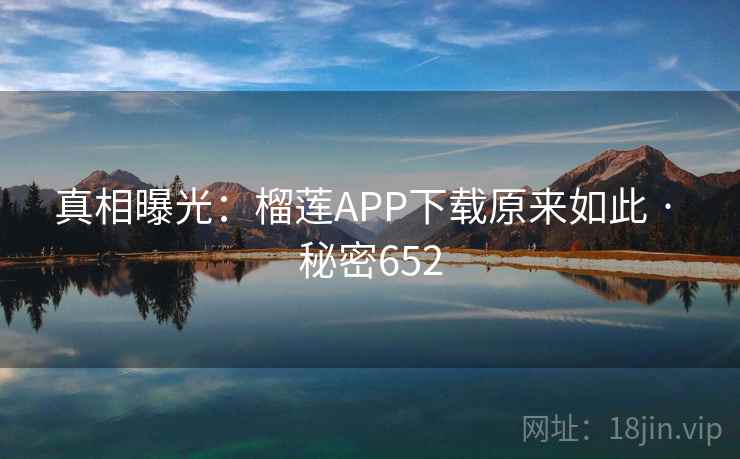 真相曝光：榴莲APP下载原来如此 · 秘密652  第2张
