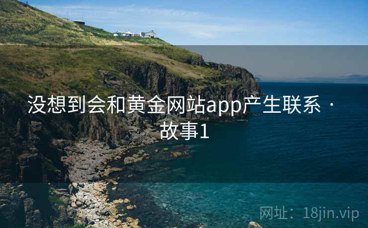 没想到会和黄金网站app产生联系 · 故事1  第2张