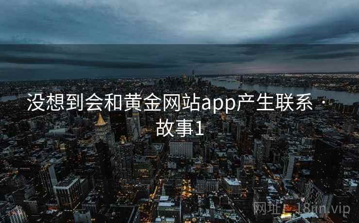 没想到会和黄金网站app产生联系 · 故事1  第1张