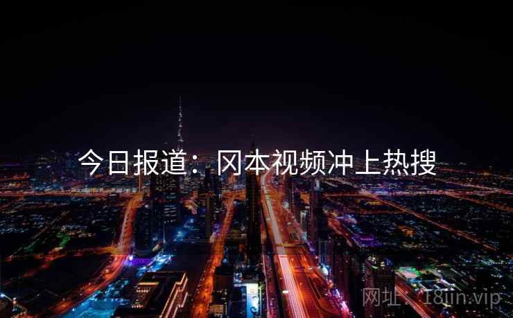 今日报道：冈本视频冲上热搜  第2张