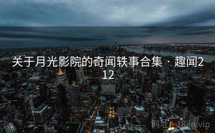 关于月光影院的奇闻轶事合集 · 趣闻212 第1张 关于月光影院的奇闻轶事合集 · 趣闻212 第1张