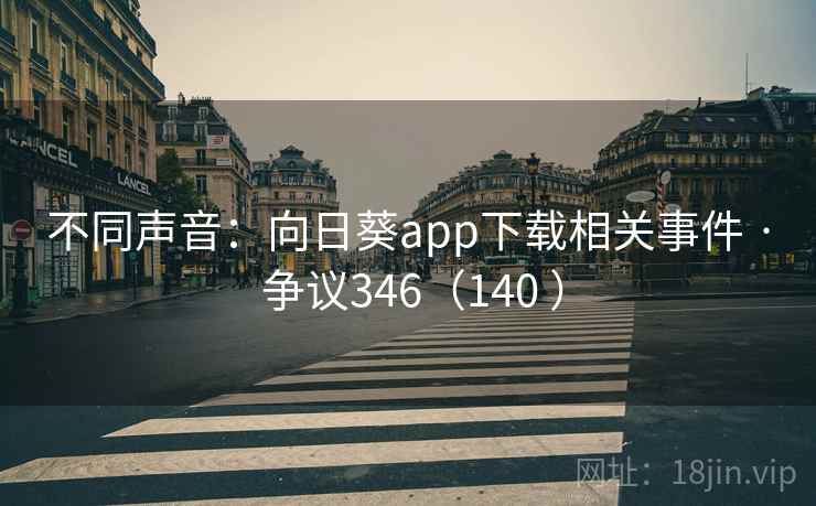 不同声音：向日葵app下载相关事件 · 争议346（140 ）