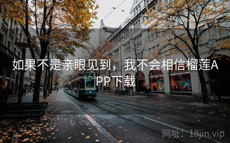 如果不是亲眼见到，我不会相信榴莲APP下载
