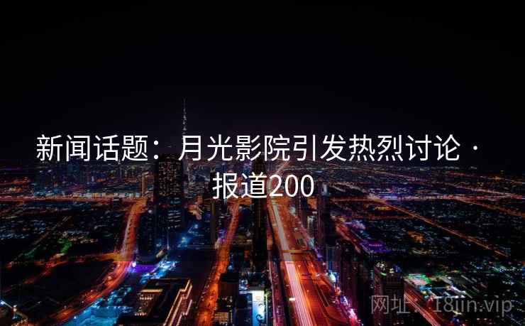 新闻话题：月光影院引发热烈讨论 · 报道200