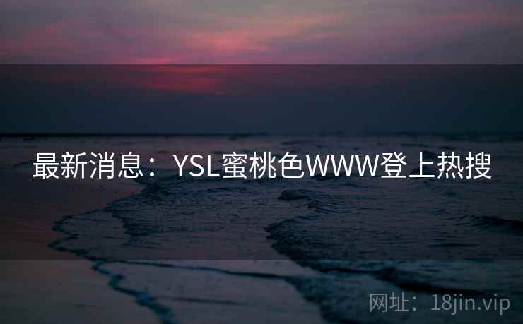 最新消息：YSL蜜桃色WWW登上热搜