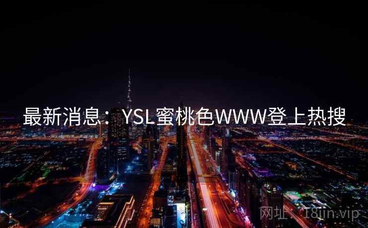 最新消息：YSL蜜桃色WWW登上热搜