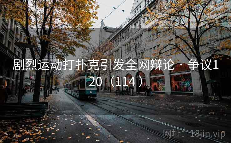 剧烈运动打扑克引发全网辩论 · 争议120（114 ）