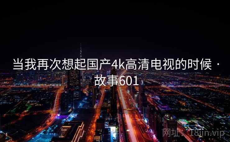 当我再次想起国产4k高清电视的时候 · 故事601