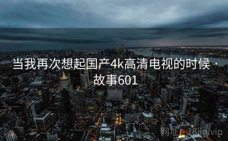 当我再次想起国产4k高清电视的时候 · 故事601
