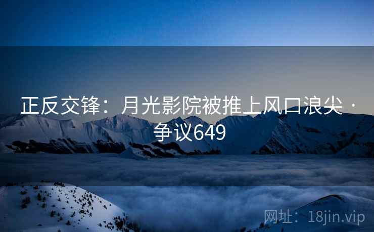正反交锋：月光影院被推上风口浪尖 · 争议649
