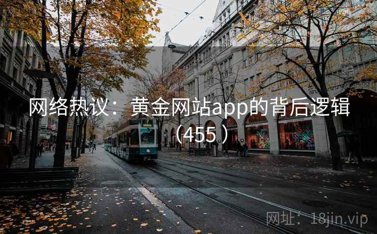 网络热议：黄金网站app的背后逻辑（455 ）