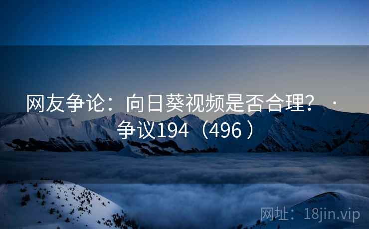 网友争论：向日葵视频是否合理？ · 争议194（496 ）