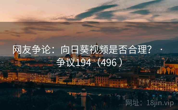 网友争论：向日葵视频是否合理？ · 争议194（496 ）