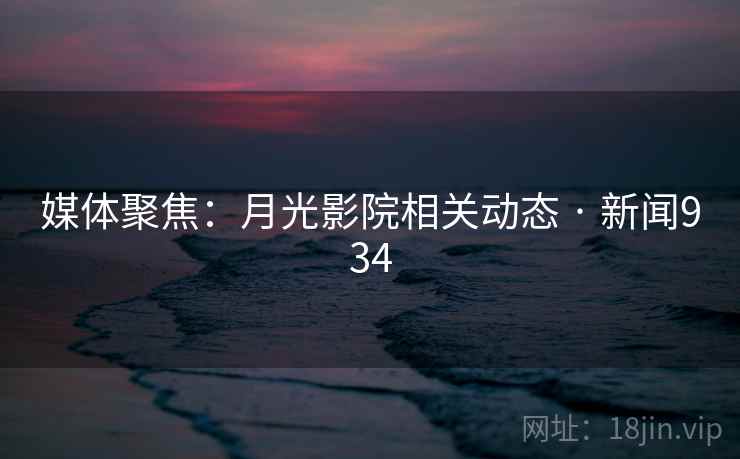 媒体聚焦：月光影院相关动态 · 新闻934  第2张